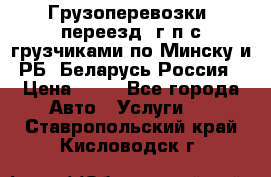 Грузоперевозки, переезд, г/п с грузчиками по Минску и РБ, Беларусь-Россия › Цена ­ 13 - Все города Авто » Услуги   . Ставропольский край,Кисловодск г.